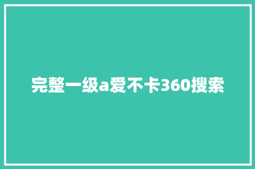完整一级a爱不卡360搜索