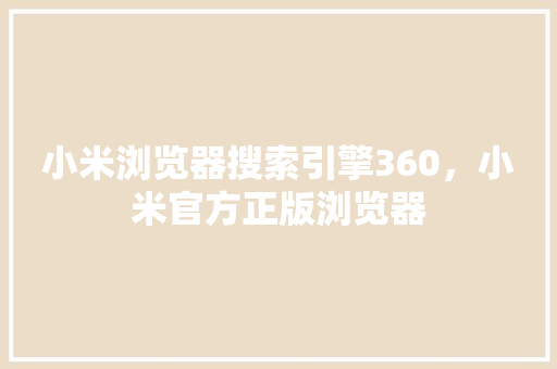 小米浏览器搜索引擎360，小米官方正版浏览器