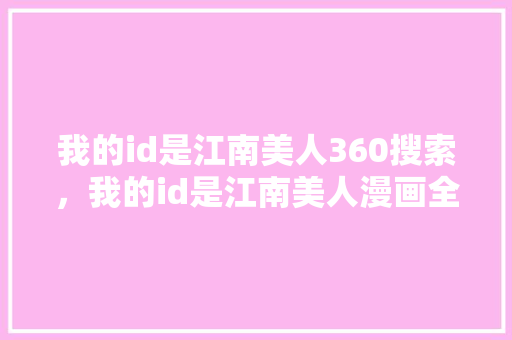 我的id是江南美人360搜索，我的id是江南美人漫画全集