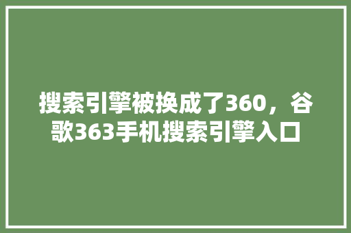 搜索引擎被换成了360，谷歌363手机搜索引擎入口