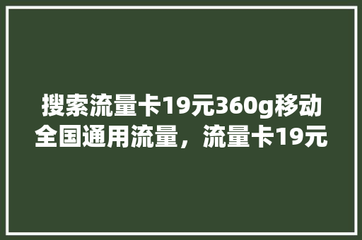 搜索流量卡19元360g移动全国通用流量，流量卡19元100g全国通用