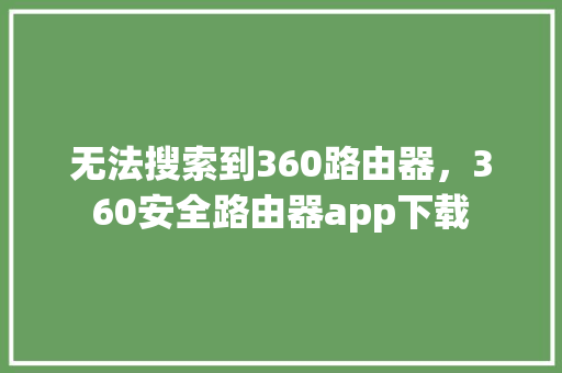 无法搜索到360路由器，360安全路由器app下载
