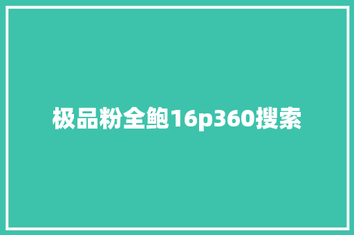 极品粉全鲍16p360搜索 网站优化 极品粉全鲍16p360搜索 网站优化