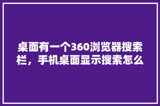 桌面有一个360浏览器搜索栏，手机桌面显示搜索怎么关闭