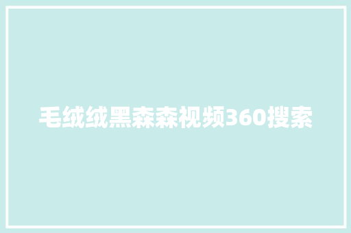 毛绒绒黑森森视频360搜索