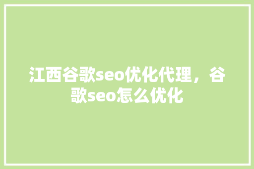 江西谷歌seo优化代理，谷歌seo怎么优化