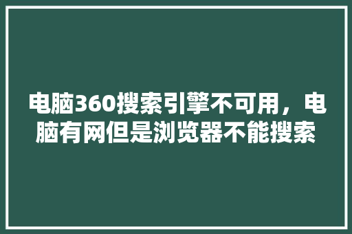 电脑360搜索引擎不可用,电脑有网但是浏览器不能搜索 seo技术 电脑360搜索引擎不可用,电脑有网但是浏览器不能搜索 seo技术