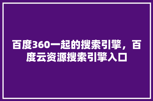 百度360一起的搜索引擎，百度云资源搜索引擎入口