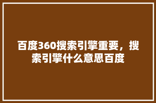 百度360搜索引擎重要，搜索引擎什么意思百度