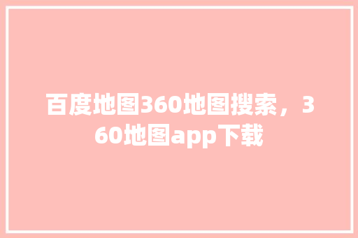 百度地图360地图搜索，360地图app下载 seo技术