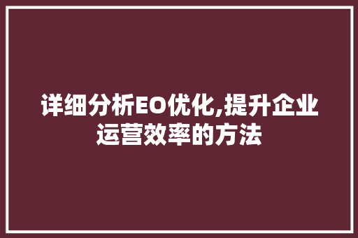 详细分析EO优化,提升企业运营效率的方法 详细分析EO优化,提升企业运营效率的方法 百度算法