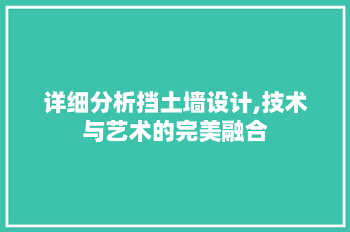 详细分析挡土墙设计,技术与艺术的完美融合 详细分析挡土墙设计,技术与艺术的完美融合 小程序开发