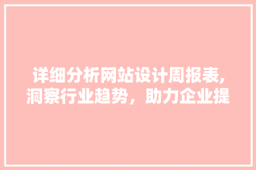 详细分析网站设计周报表,洞察行业趋势，助力企业提升竞争力