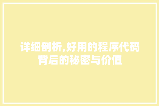 详细剖析,好用的程序代码背后的秘密与价值 详细剖析,好用的程序代码背后的秘密与价值 搜狗优化