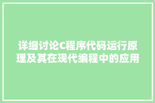 详细讨论C程序代码运行原理及其在现代编程中的应用