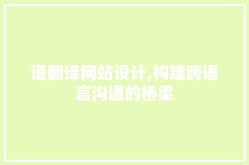 语翻译网站设计,构建跨语言沟通的桥梁 语翻译网站设计,构建跨语言沟通的桥梁 360搜优化