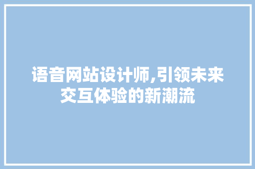语音网站设计师,引领未来交互体验的新潮流 语音网站设计师,引领未来交互体验的新潮流 搜狗优化