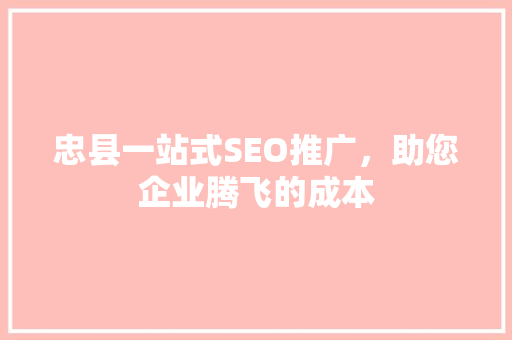 忠县一站式SEO推广，助您企业腾飞的成本