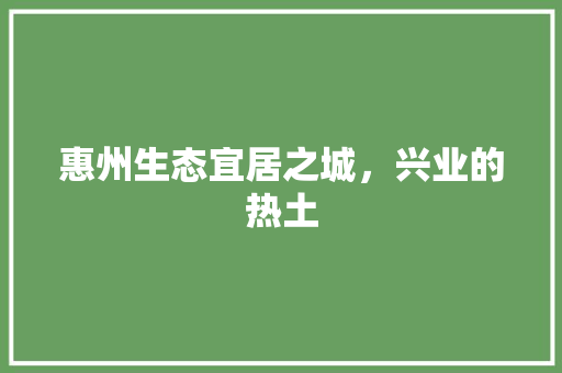 惠州生态宜居之城，兴业的热土 小程序开发