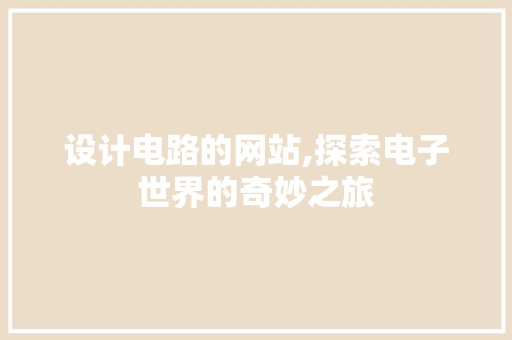 设计电路的网站,探索电子世界的奇妙之旅 设计电路的网站,探索电子世界的奇妙之旅 seo技术