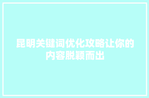 昆明关键词优化攻略让你的内容脱颖而出