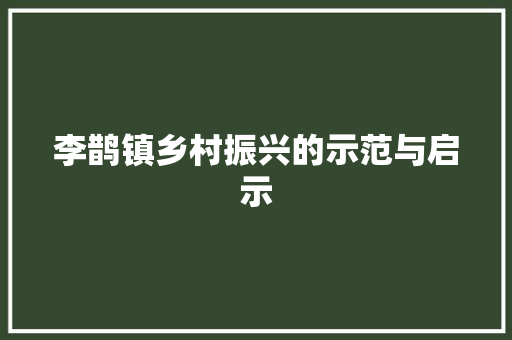 李鹊镇乡村振兴的示范与启示 seo技术