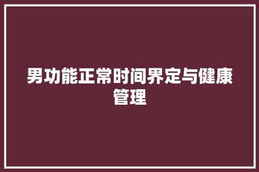 男功能正常时间界定与健康管理 头条优化