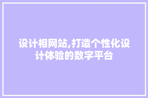 设计相网站,打造个性化设计体验的数字平台