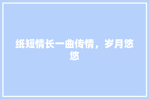 纸短情长一曲传情，岁月悠悠