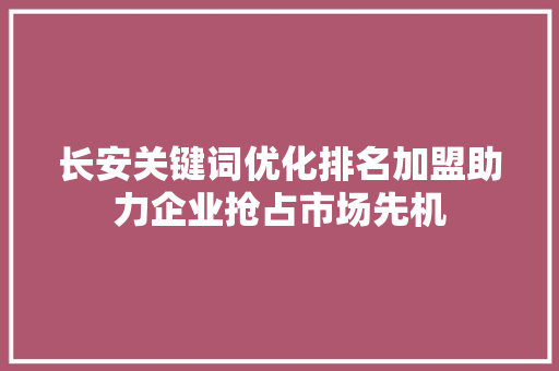 长安关键词优化排名加盟助力企业抢占市场先机 AI技术学习