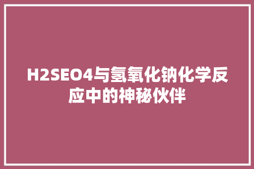 H2SEO4与氢氧化钠化学反应中的神秘伙伴 头条优化