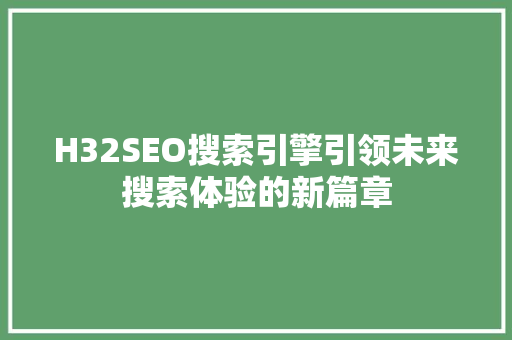 H32SEO搜索引擎引领未来搜索体验的新篇章 360搜优化