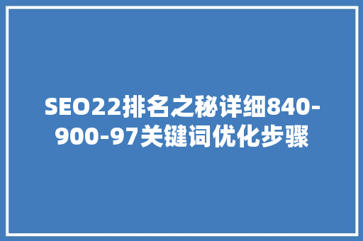 SEO22排名之秘详细840-900-97关键词优化步骤 网站优化