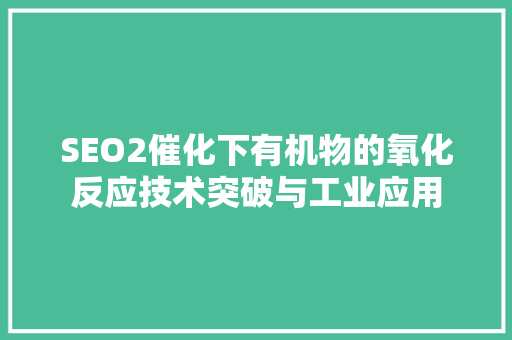 SEO2催化下有机物的氧化反应技术突破与工业应用 百度算法