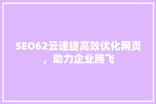 SEO62云速捷高效优化网页，助力企业腾飞 小程序开发