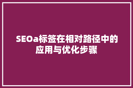 SEOa标签在相对路径中的应用与优化步骤 网站优化