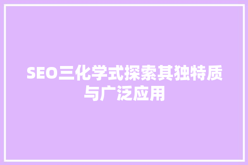 SEO三化学式探索其独特质与广泛应用 网站优化