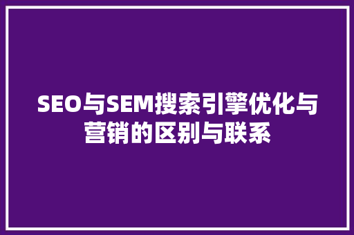 SEO与SEM搜索引擎优化与营销的区别与联系