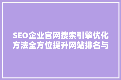SEO企业官网搜索引擎优化方法全方位提升网站排名与用户体验