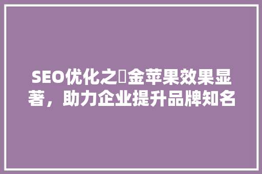 SEO优化之牜金苹果效果显著，助力企业提升品牌知名度
