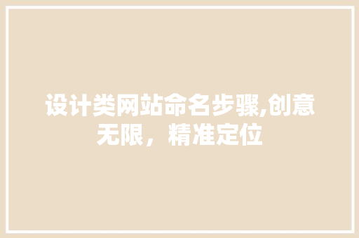 设计类网站命名步骤,创意无限，精准定位 设计类网站命名步骤,创意无限，精准定位 英文谷歌算法