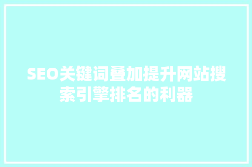 SEO关键词叠加提升网站搜索引擎排名的利器 小程序开发