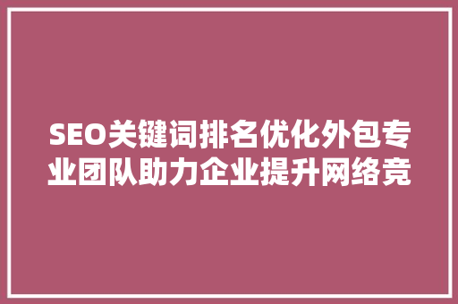 SEO关键词排名优化外包专业团队助力企业提升网络竞争力 AI技术学习