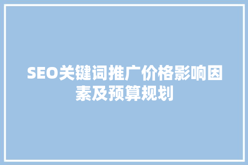 SEO关键词推广价格影响因素及预算规划
