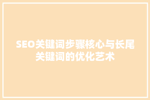 SEO关键词步骤核心与长尾关键词的优化艺术