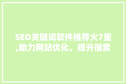 SEO关键词软件推荐火7星,助力网站优化，提升搜索引擎排名 百度算法