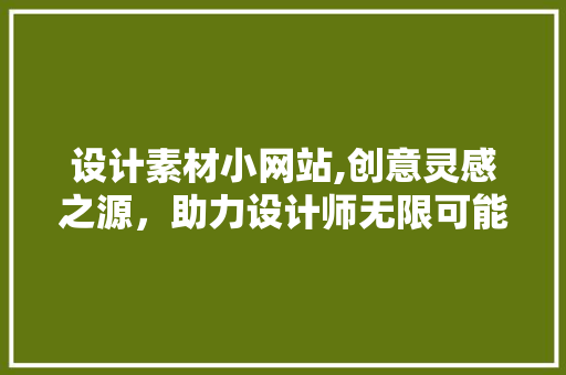 设计素材小网站,创意灵感之源，助力设计师无限可能