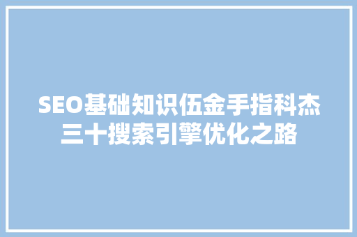 SEO基础知识伍金手指科杰三十搜索引擎优化之路
