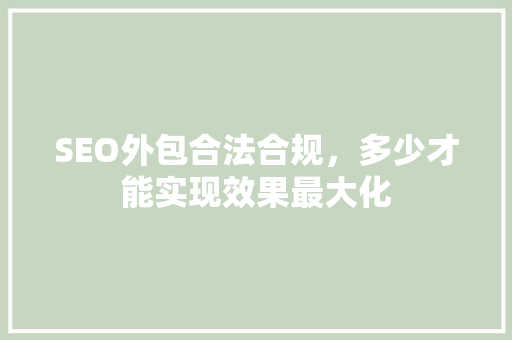 SEO外包合法合规，多少才能实现效果最大化 网站开发