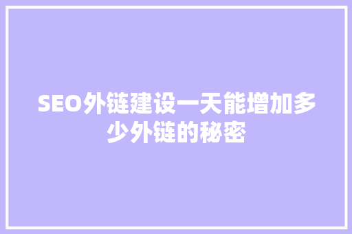 SEO外链建设一天能增加多少外链的秘密